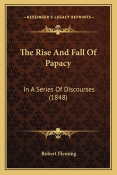 Paperback The Rise And Fall Of Papacy: In A Series Of Discourses (1848) Book