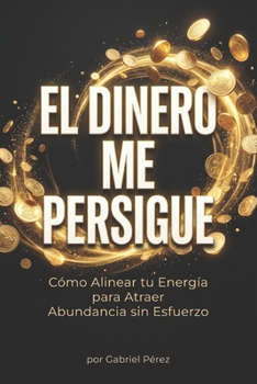 “El Dinero Me Persigue: Cómo Alinear tu Energía para Atraer Abundancia sin Esfuerzo” (Spanish Edition)