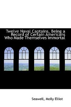 Paperback Twelve Naval Captains, Being a Record of Certain Americans Who Made Themselves Immortal Book