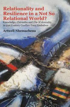 Paperback Relationality and Resilience in a Not So Relational World?: Knowledge, Chivanhu and (De-)Coloniality in 21st Century Conflict-Torn Zimbabwe Book