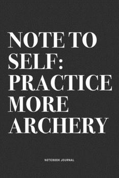 Paperback Note To Self: Practice More Archery: A 6x9 Inch Notebook Diary Journal With A Bold Text Font Slogan On A Matte Cover and 120 Blank L Book