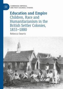 Hardcover Education and Empire: Children, Race and Humanitarianism in the British Settler Colonies, 1833-1880 Book