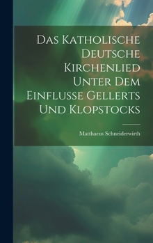 Hardcover Das Katholische Deutsche Kirchenlied Unter Dem Einflusse Gellerts Und Klopstocks [German] Book