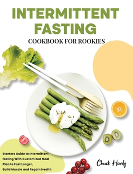Hardcover Intermittent Fasting Cookbook for Rookies: Starters Guide to Intermittent fasting With Customized Meal Plan to Fast Longer, Build Muscle and Regain He Book