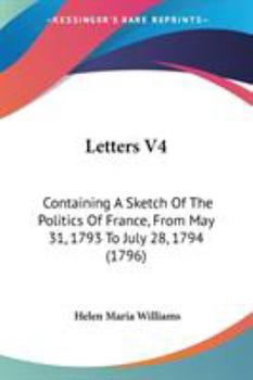 Letters V4: Containing A Sketch Of The Politics Of France, From May 31, 1793 To July 28, 1794