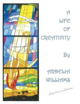 Paperback A Life of Creativity by Ardelia Williams: Works of Art by Ardelia Williams Book