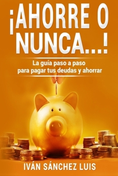 Paperback ¡Ahorre o nunca...!: La guía paso a paso para pagar tus deudas y ahorrar [Spanish] Book