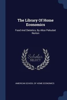 The Library Of Home Economics: Food And Dietetics, By Alice Peloubet Norton
