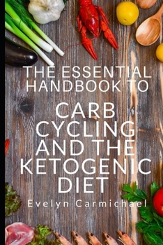 Paperback The Essential Handbook to Carb Cycling and the Ketogenic Diet: How to Make the Changes Needed to Be Successful with Carb Cycling and How It Relates to Book