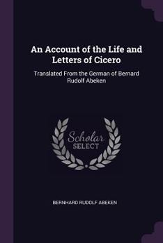Paperback An Account of the Life and Letters of Cicero: Translated From the German of Bernard Rudolf Abeken Book