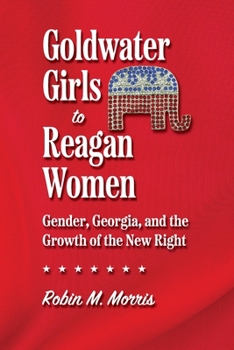 Goldwater Girls to Reagan Women: Gender, Georgia, and the Growth of the New Right - Book  of the Since 1970: Histories of Contemporary America