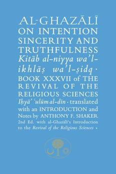 Al-Ghazali on Intention, Sincerity and Truthfulness: Kitab al-niyya wa'l-ikhlas wa'l-sidq - Book #37 of the Revival of the Religious Sciences