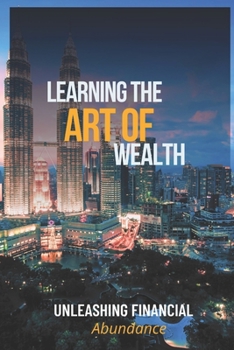 Paperback Learning The Art Of Wealth: Unleashing Financial Abundance Book