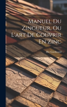 Hardcover Manuel Du Zingueur, Ou L'art De Couvrir En Zinc [French] Book