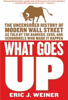 Paperback What Goes Up: The Uncensored History of Modern Wall Street as Told by the Bankers, Brokers, Ceos, and Scoundrels Who Made It Happen Book