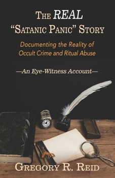 The Real "Satanic Panic" Story: Documenting the reality of occult crime and ritual abuse —An Eye-Witness Account—