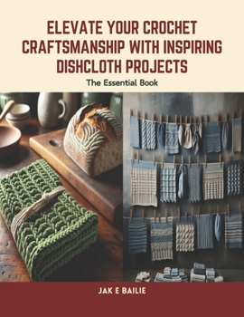 Paperback Elevate Your Crochet Craftsmanship with Inspiring Dishcloth Projects: The Essential Book