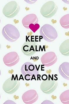 Keep Calm And Love Macarons: All Purpose 6x9 Blank Lined Notebook Journal Way Better Than A Card Trendy Unique Gift Gold Hearts Macaron