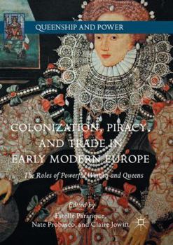 Colonization, Piracy, and Trade in Early Modern Europe: The Roles of Powerful Women and Queens - Book  of the Queenship and Power