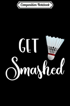 Paperback Composition Notebook: Badminton Get Smashed Funny Quote Journal/Notebook Blank Lined Ruled 6x9 100 Pages Book