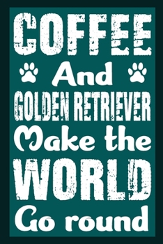 Coffee And Golden Retriever Make The World Round: Notebook Gifts For Coffee And Dog Lovers, Golden Retriever Journal Notebook Best Gifts For Who Love ... Blank Lined Ruled Journal 6"x9" 100 Pages
