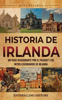 Historia de Irlanda: Un viaje apasionante por el pasado y los mitos legendarios de Irlanda (Spanish Edition)