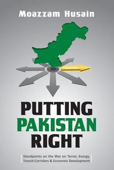 Paperback Putting Pakistan Right: Standpoints on the War on Terror, Energy, Transit Corridors & Economic Development Book