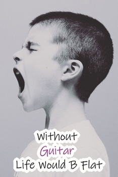 Without Guitar Life Would B Flat: Lined Notebook / Journal Gift, 200 Pages, 6x9, Singing Boy Cover, Matte Finish Inspirational Quotes Journal, Notebook, Diary, Composition Book