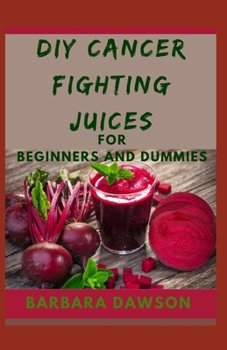 Paperback DIY Cancer fighting Juices For Beginners and Dummies: Delectable and Highly Therapeutic recipes that fights and prevents cancer Book