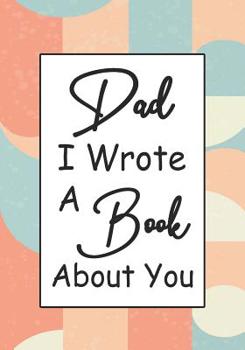 Dad I Wrote A Book About You: Fill In The Blank Book With Prompts About What I Love About Dad, Personalized book for dad, father's day, christmas, Birthday, Valentine's Day,50 Prompts About Dad (Fathe
