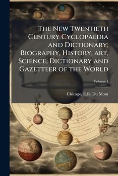 The New Twentieth Century Cyclopaedia and Dictionary; Biography, History, Art, Science; Dictionary and Gazetteer of the World Volume 1