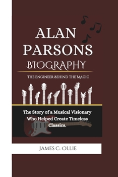 Paperback ALAN PARSONS BIOGRAPHY: The Engineer Behind the Magic The Story of a Musical Visionary Who Helped Create Timeless Classics. Book