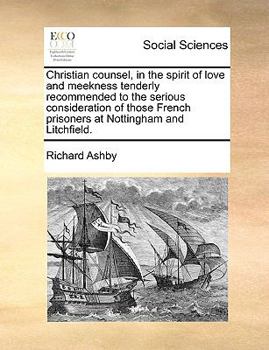 Paperback Christian Counsel, in the Spirit of Love and Meekness Tenderly Recommended to the Serious Consideration of Those French Prisoners at Nottingham and Li Book