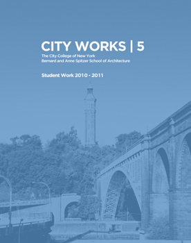 City Works 5: Student Work 2010-2011, The City College of New York, Bernard and Anne Spitzer School of Architecture