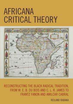 Paperback Africana Critical Theory: Reconstructing The Black Radical Tradition, From W. E. B. Du Bois and C. L. R. James to Frantz Fanon and Amilcar Cabra Book