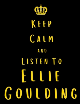 Keep Calm And Listen To Ellie Goulding: Ellie Goulding Notebook/ journal/ Notepad/ Diary For Fans. Men, Boys, Women, Girls And Kids | 100 Black Lined Pages | 8.5 x 11 inches | A4