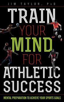 Hardcover Train Your Mind for Athletic Success: Mental Preparation to Achieve Your Sports Goals Book