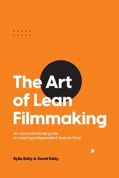The Art of Lean Filmmaking: An unconventional guide to creating independent feature films