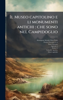 Hardcover Il Museo capitolino e li monumenti antichi: che sono nel Campidoglio [Italian] Book