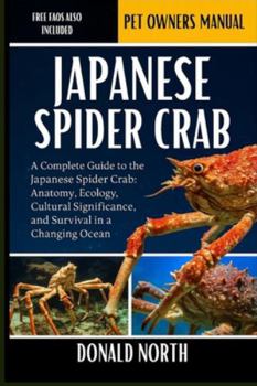 JAPANESE SPIDER CRAB: A Complete Guide to the Japanese Spider Crab: Anatomy, Ecology, Cultural Significance, and Survival in a Changing Ocean.