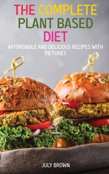 The Complete Plant Based Diet: Affordable and Delicious Recipes with Pictures