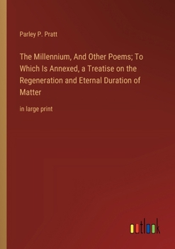 Paperback The Millennium, And Other Poems; To Which Is Annexed, a Treatise on the Regeneration and Eternal Duration of Matter: in large print Book