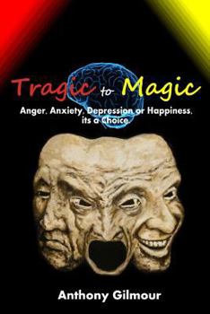 Paperback Tragic to Magic: Anger, Anxiety, Depression or Happiness, Its a Choice Book