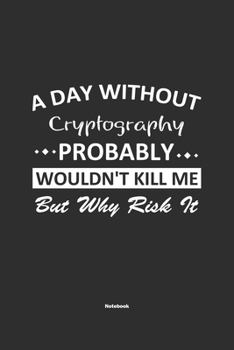 A Day Without Cryptography Probably Wouldn't Kill Me But Why Risk It Notebook: NoteBook / Journla Cryptography Gift, 120 Pages, 6x9, Soft Cover, Matte Finish