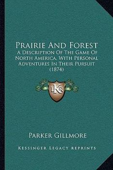 Paperback Prairie And Forest: A Description Of The Game Of North America, With Personal Adventures In Their Pursuit (1874) Book