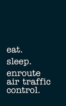 Eat. Sleep. Enroute Air Traffic Control. - Lined Notebook: Writing Journal