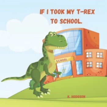 Paperback If I took my T-Rex to school....: If I took my T-Rex to school... Book