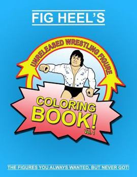 Paperback Fig Heel's Unreleased Wrestling Figure Coloring Book, Vol. 1 Book