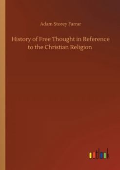 A Critical History Of Free Thought In Reference To The Christian Religion: Eight Lectures