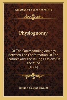 Paperback Physiognomy: Or The Corresponding Analogy Between The Conformation Of The Features And The Ruling Passions Of The Mind (1866) Book